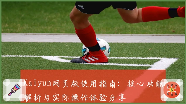 Kaiyun网页版使用指南：核心功能解析与实际操作体验分享