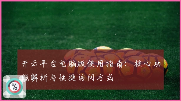 开云平台电脑版使用指南：核心功能解析与快捷访问方式