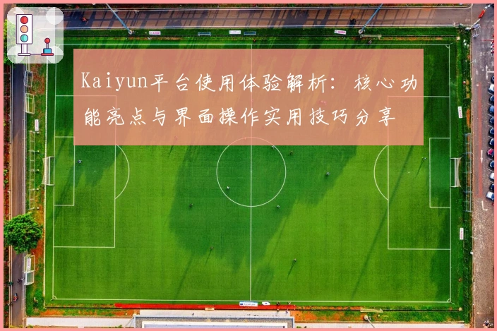 Kaiyun平台使用体验解析：核心功能亮点与界面操作实用技巧分享