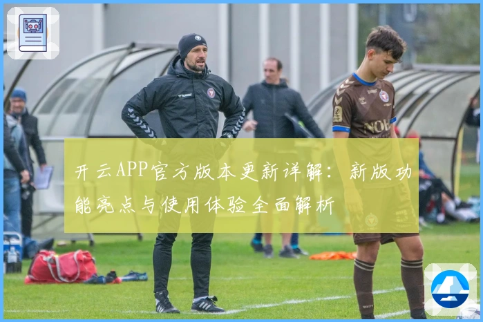 开云APP官方版本更新详解：新版功能亮点与使用体验全面解析