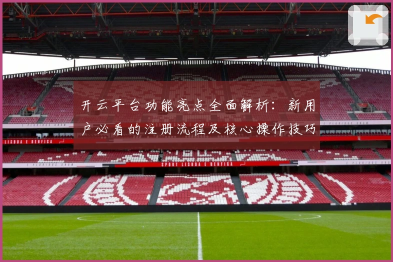 开云平台功能亮点全面解析：新用户必看的注册流程及核心操作技巧