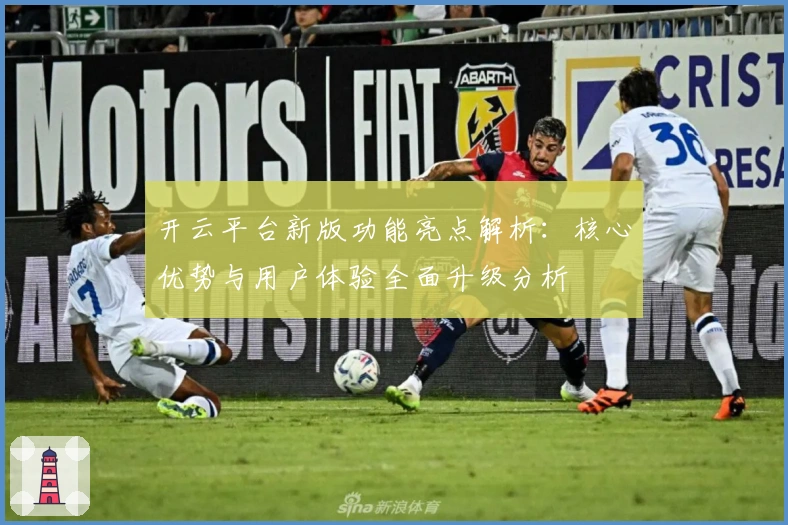开云平台新版功能亮点解析：核心优势与用户体验全面升级分析