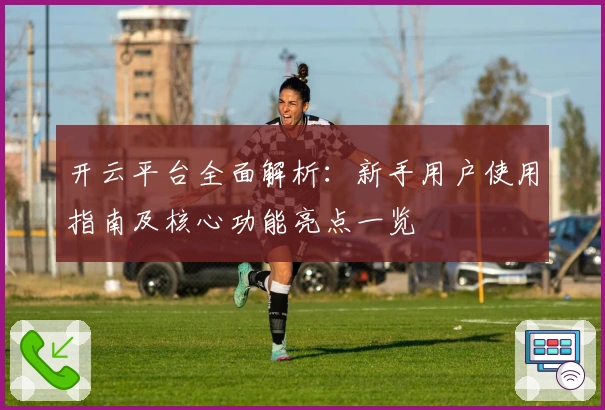 开云平台全面解析：新手用户使用指南及核心功能亮点一览