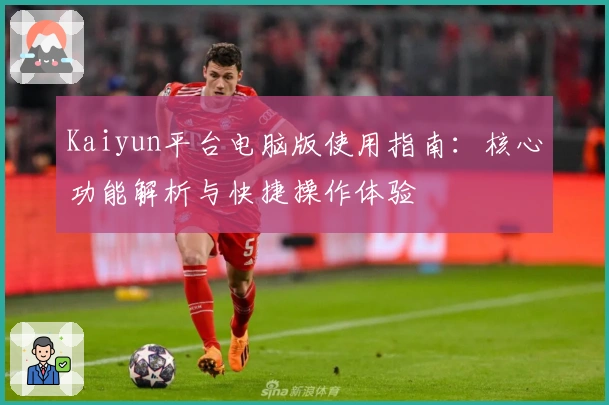 Kaiyun平台电脑版使用指南：核心功能解析与快捷操作体验