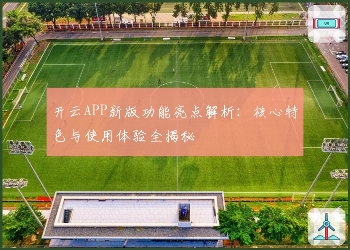 开云APP新版功能亮点解析:核心特色与使用体验全揭秘