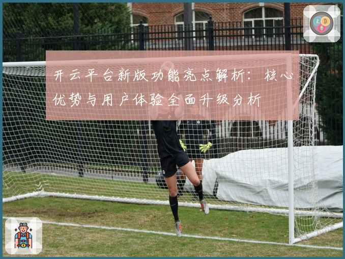开云平台新版功能亮点解析：核心优势与用户体验全面升级分析
